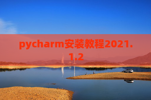 pycharm安装教程2021.1.2 pycharm安装教程2021.1.2